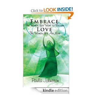 Embrace The Woman You Want To Become Love The Woman You Are Now eBook: Paula Johnston: Kindle Store