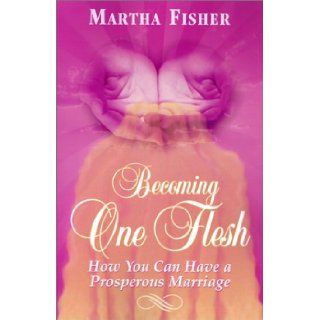 Becoming One Flesh: How You Can Have a Prosperous Marriage: Martha Fisher: 9781581580440: Books