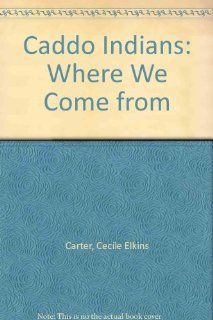 Caddo Indians Where We Came from Cecile Elkins Carter 9780806127477 Books