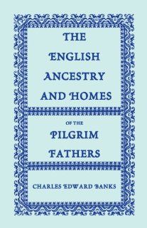The English Ancestry and Homes of the Pilgrim Fathers : Who Came to Plymouth on the Mayflower in 1620, the Fortune in 1621, and the Anne and the Little James in 1623 (9780788420214): Charles Edward Banks: Books
