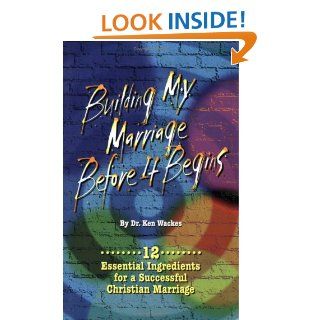 Building My Marriage Before It Begins: Ken Wackes: 9781929626175: Books