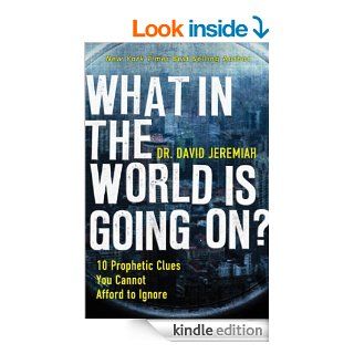 What In the World Is Going On? 10 Prophetic Clues You Cannot Afford to Ignore eBook David Jeremiah Kindle Store