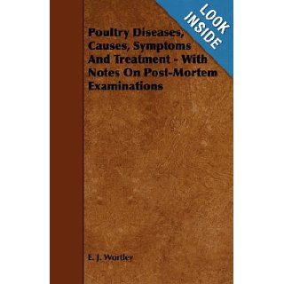 Poultry Diseases, Causes, Symptoms And Treatment   With Notes On Post Mortem Examinations: E. J. Wortley: 9781444698701: Books
