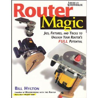 Router Magic: Jigs, Fixtures, and Tricks to Unleash Your Router's Full Potential: Bill Hylton: 9780762101856: Books