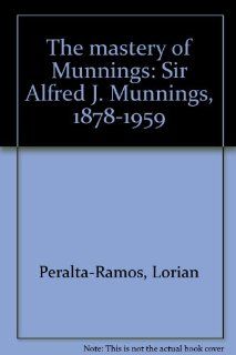 The mastery of Munnings: Sir Alfred J. Munnings, 1878 1959: Lorian Peralta Ramos: 9780962258374: Books