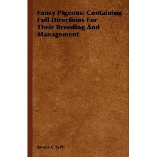 Fancy Pigeons: Containing Full Directions For Their Breeding And Management: James C Lyell: 9781443738439: Books