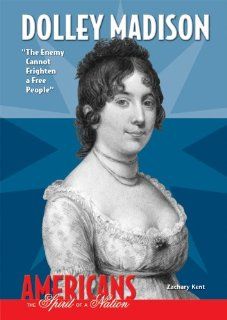 Dolley Madison: The Enemy Cannot Frighten a Free People (Americans the Spirit of a Nation): Zachary Kent: 9780766033566: Books