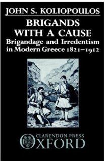 Brigands with a Cause: Brigandage and Irredentism in Modern Greece 1821 1912 (9780198228639): John S. Koliopoulos: Books