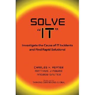 Solve "IT": Investigate the Cause of IT Incidents and find Rapid Solutions!: Charles H. Kepner, Matthys J. Fourie, Andrew Sauter: 9781457513541: Books