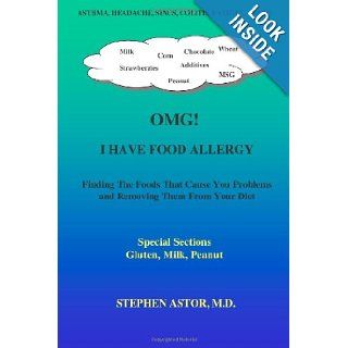 OMG I Have Food Allergy Finding The Foods That Cause You Problems and Removing Them From Your Diet   Special Sections  Milk, Gluten, Peanut Stephen Astor M.D. 9781475075960 Books