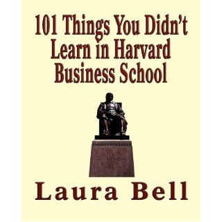 The 101 Things You Didn't Learn in Harvard Business School: Laura Bell: 9781590957684: Books