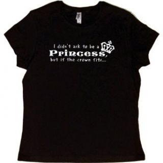 JUNIORS T SHIRT : BLACK   SMALL   I DIDN'T ASK TO BE A PRINCESS   BUT IF THE CROWN FITSI Didnt Ask To Be A Princess But If The Crown Fits   Trendy Funny: Clothing