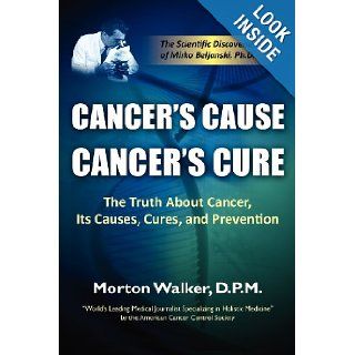 Cancer's Cause, Cancer's Cure The Truth about Cancer, Its Causes, Cures, and Prevention Morton Walker 9781936449101 Books