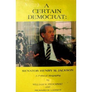 Certain Democrat: Senator Henry M. Jackson: A Political Biography.: WILLIAM W. ET AL PROCHNAU: Books