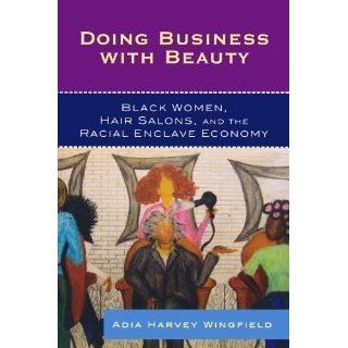Doing Business With Beauty: Black Women, Hair Salons, and the Racial Enclave Economy (Perspectives on a Multiracial America) [Paperback] [2009] Adia Harvey Wingfield: Books