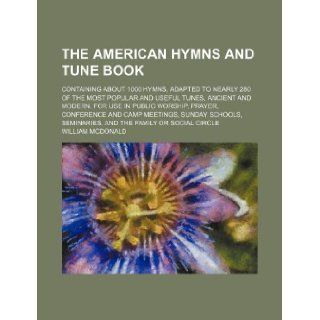The American hymns and tune book; containing about 1000 hymns, adapted to nearly 280 of the most popular and useful tunes, ancient and modern. For useschools, seminaries, and the family or s: William Mcdonald: 9781130606539: Books