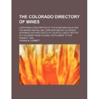 The Colorado Directory of Mines; Containing a Description of the Mines and Mills, and the Mining and Milling Corporations of Colorado, Arranged Alphab: Thomas B. Corbett: 9781130302196: Books