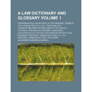 A law dictionary and glossary Volume 1 ; containing full definitions of the principal terms of the common and civil law together with translationslanguages, occurring in the ancient and mode: Alexander Mansfield Burrill: 9781236256164: Books