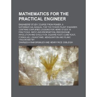 Mathematics for the practical engineer; Engineers' study course from Power a mathematical manual for the power plant engineer. Contains simplifiedinvolution and evolution, square root: Charles Hiram Bromley: 9781236034243: Books
