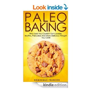 Paleo: BAKING! Who Said You Couldn't Eat Cookies, Muffins And Pancakes? YOU CAN!   The Ultimate Paleo Diet Baking Guide to Unlock Weight Loss With LowWeight Loss, Primal Blueprint, Low Carb)   Kindle edition by Dominique Francon. Cookbooks, Food & 