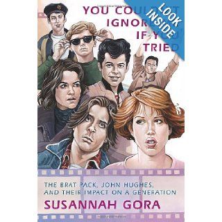 You Couldn't Ignore Me If You Tried: The Brat Pack, John Hughes, and Their Impact on a Generation: Susannah Gora: 9780307408433: Books