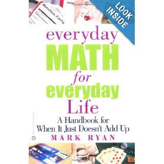 Everyday Math for Everyday Life: A Handbook for When It Just Doesn't Add Up: Mark Ryan: 9780446677264: Books