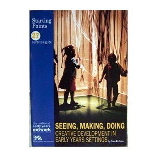 Seeing, Making, Doing: Creative Development in Early Years Settings (Starting Points): Sam Perkins, Judith Stone: 9781870985437: Books