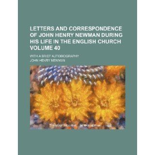 Letters and correspondence of John Henry Newman during his life in the English church Volume 40; with a brief autobiography John Henry Newman 9781236357489 Books