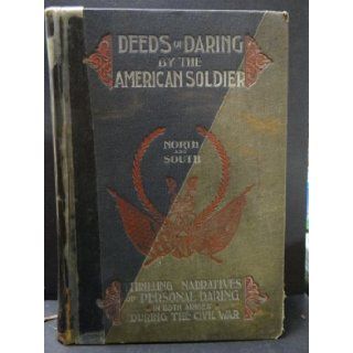 Deeds of daring by the American soldier, North and South;: Thrilling narratives of personal adventureon each side the line during the civil war: D. M Kelsey: Books