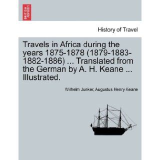 Travels in Africa during the years 1875 1878 (1879 1883 1882 1886)Translated from the German by A. H. KeaneIllustrated.: Wilhelm Junker, Augustus Henry Keane: 9781241498139: Books