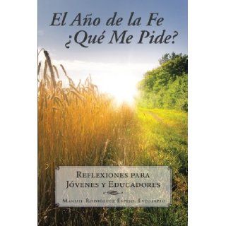 El Ao de la Fe Qu me Pide?: Reflexiones Para Jvenes y Educadores (Spanish Edition): Manuel Rodrguez Espejo: 9781463342678: Books
