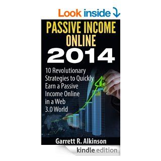 Passive Income Online 2014: 10 Revolutionary Strategies to Quickly Earn a Passive Income Online in a Web 3.0 World eBook: Garrett R. Alkinson: Kindle Store