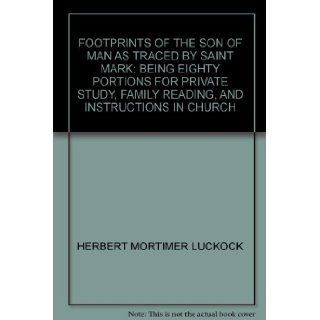 Footprints of the Son of Man as traced by Saint Mark: Being eighty portions for private study, family reading, and instructions in church: Herbert Mortimer Luckock: Books