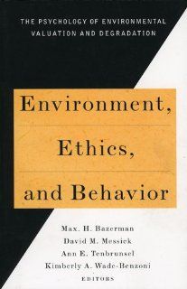 Environment, Ethics, and Behavior: The Psychology of Environmental Valuation and Degradation (New Lexington Press Management Series): Max H. Bazerman, David M. Messick, Ann E. Tenbrunzel, Kimberly A. Wade Benzoni: 9780787908188: Books