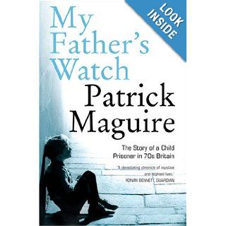My Father's Watch: The Story of a Child Prisoner in 70's Britain: Patrick Maguire, Carlo Gebler: 9780007242146: Books