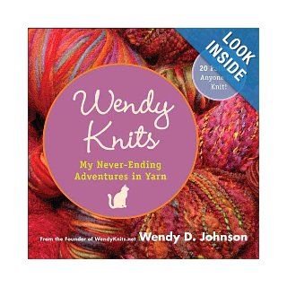Wendy Knits : My Never Ending Adventures in Yarn: Wendy D. Johnson: 9780452287327: Books