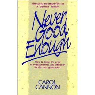 Never Good Enough Growing Up Imperfect in a "Perfect" Family How to Break the Cycle of Codependence and Addiction for the Next Generati Carol Cannon 9780816311453 Books