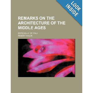 Remarks on the Architecture of the Middle Ages; Especially of Italy: Robert Willis: 9781235759321: Books