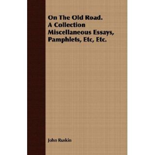 On The Old Road. A Collection Miscellaneous Essays, Pamphlets, Etc, Etc.: John Ruskin: 9781409786955: Books