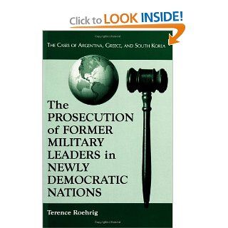 Prosecution of Former Military Leaders in Newly Democratic Nations: The Cases of Argentina, Greece, and South Korea: Terence Roehrig: 9780786410910: Books