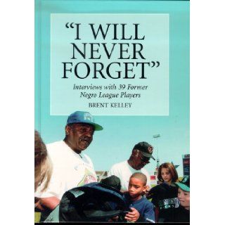 I Will Never Forget: Interviews With 39 Former Negro League Players: Brent P. Kelley: 9780786414819: Books