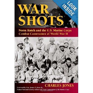 War Shots: Norm Hatch and the U.S. Marine Corps Combat Cameramen of World War II: Charles Jones: 9780811706315: Books