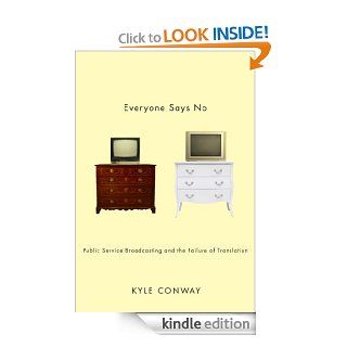 Everyone Says No: Public Service Broadcasting and the Failure of Translation eBook: Kyle Conway: Kindle Store