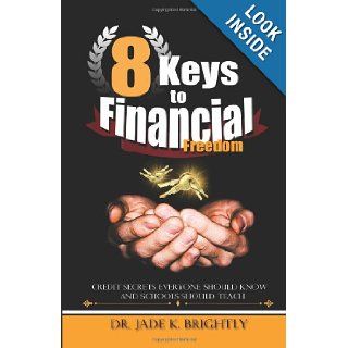 8 Keys to Financial Freedom: Credit Secrets Everyone Should Know and Schools Should Teach: Dr. Jade K Brightly: 9781477429389: Books