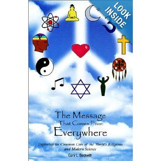 The Message That Comes From Everywhere: Exploring the Common Core of the World's Religions and Modern Science: Gary L. Beckwith: 9780970112569: Books