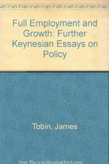 Full Employment and Growth: Further Keynesian Essays on Policy (9781858983721): James Tobin: Books