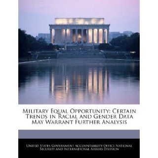 Military Equal Opportunity: Certain Trends in Racial and Gender Data May Warrant Further Analysis: United States Government Accountability: 9781240735761: Books