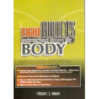 Eight Bullets Extracted From My Body: The Incredible Life Story of a Nigerian Businessman Who Gave up All for the Ministry of the Gospel: Friday E. Nnah, Strong Tower Publications: 9789783831865: Books