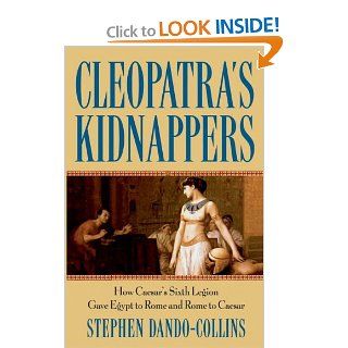 Cleopatra's Kidnappers: How Caesar's Sixth Legion Gave Egypt to Rome and Rome to Caesar (9780471719335): Stephen Dando Collins: Books