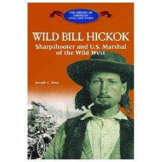 Wild Bill Hickok: Sharpshooter and U.S. Marshal of the Wild West (Library of American Lives and Times): Joseph G. Rosa: 9780823966325: Books